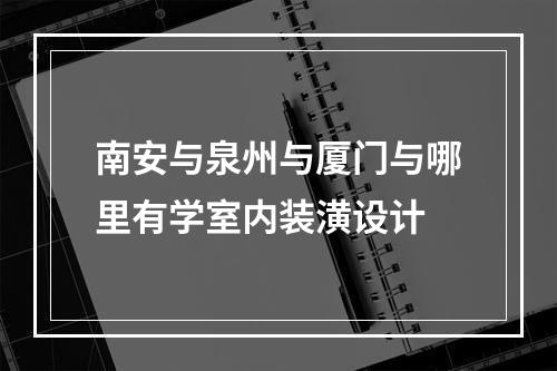 南安与泉州与厦门与哪里有学室内装潢设计