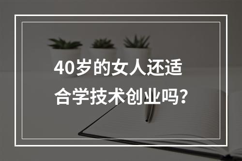 40岁的女人还适合学技术创业吗？