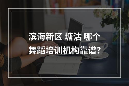 滨海新区 塘沽 哪个舞蹈培训机构靠谱？