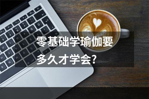 零基础学瑜伽要多久才学会?