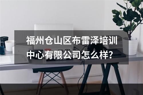 福州仓山区布雷泽培训中心有限公司怎么样？