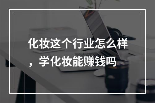 化妆这个行业怎么样，学化妆能赚钱吗