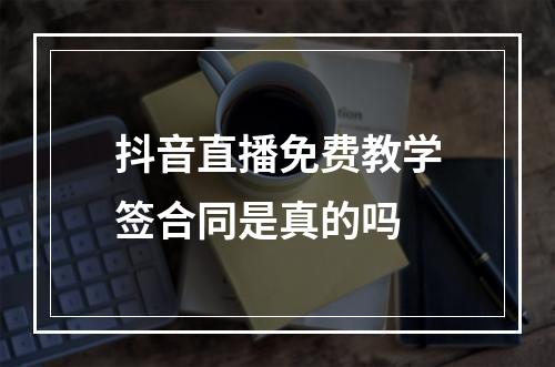 抖音直播免费教学签合同是真的吗