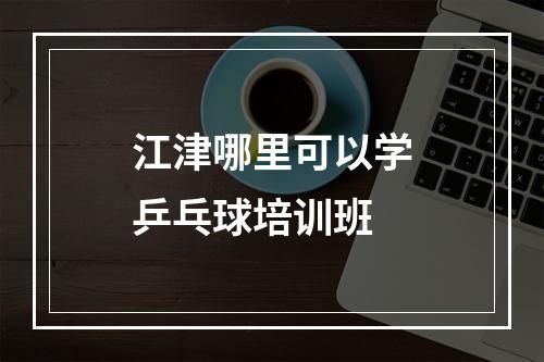 江津哪里可以学乒乓球培训班