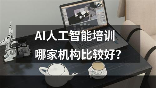 AI人工智能培训哪家机构比较好？