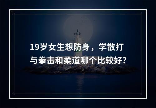 19岁女生想防身，学散打与拳击和柔道哪个比较好？