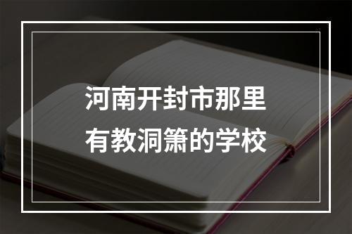 河南开封市那里有教洞箫的学校