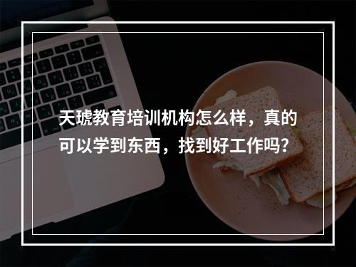 天琥教育培训机构怎么样，真的可以学到东西，找到好工作吗？