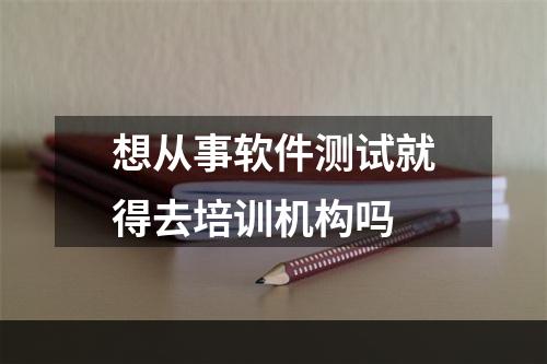 想从事软件测试就得去培训机构吗