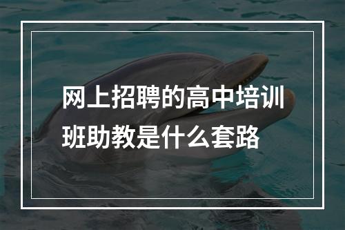 网上招聘的高中培训班助教是什么套路