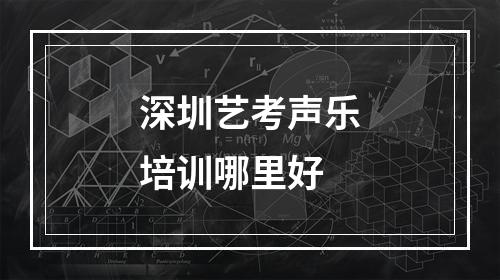 深圳艺考声乐培训哪里好