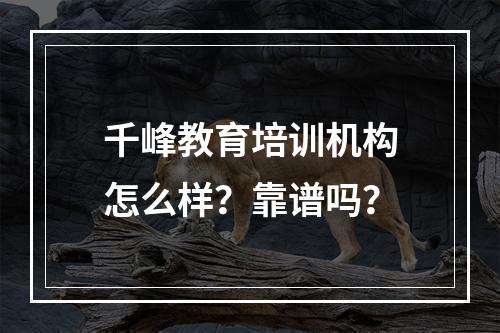 千峰教育培训机构怎么样？靠谱吗？