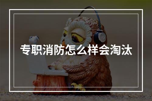 专职消防怎么样会淘汰