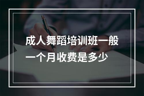 成人舞蹈培训班一般一个月收费是多少