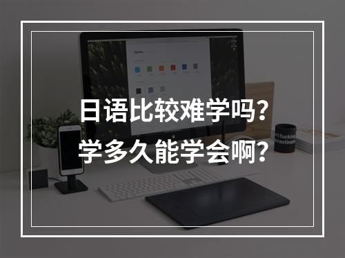 日语比较难学吗？学多久能学会啊？