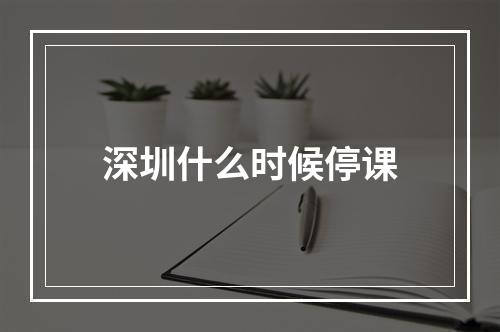 深圳什么时候停课