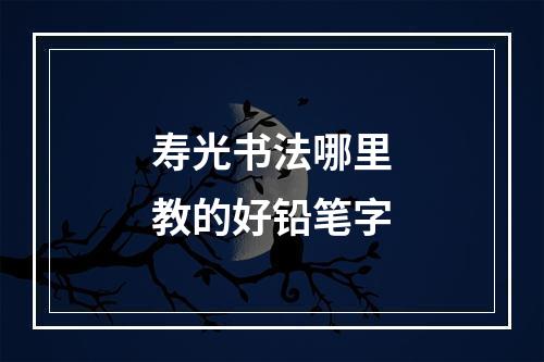 寿光书法哪里教的好铅笔字