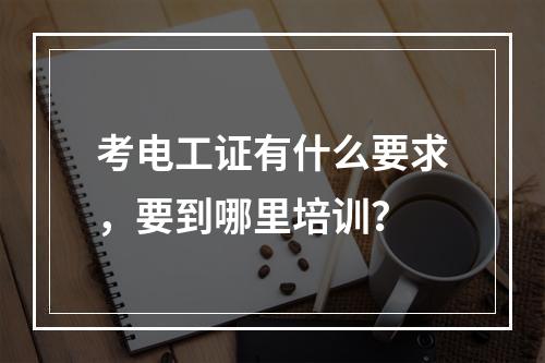 考电工证有什么要求，要到哪里培训？