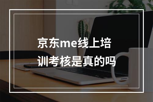 京东me线上培训考核是真的吗