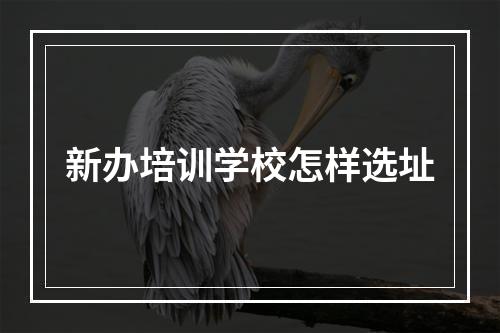 新办培训学校怎样选址