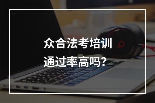 众合法考培训通过率高吗？