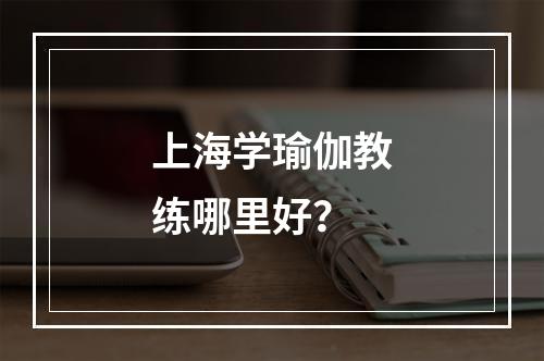 上海学瑜伽教练哪里好？