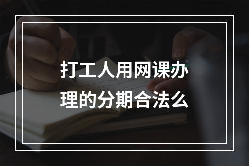 打工人用网课办理的分期合法么