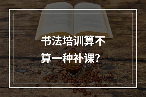 书法培训算不算一种补课？