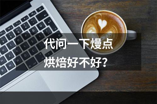 代问一下熳点烘焙好不好？