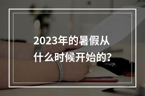 2023年的暑假从什么时候开始的？