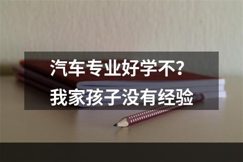 汽车专业好学不？我家孩子没有经验