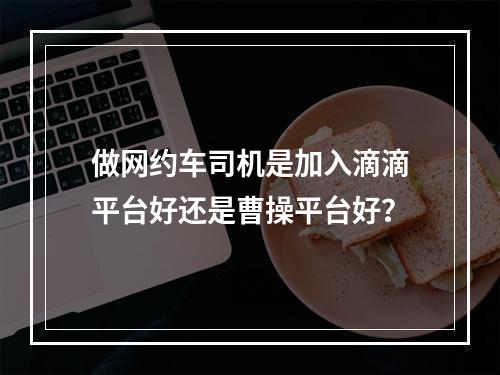 做网约车司机是加入滴滴平台好还是曹操平台好？