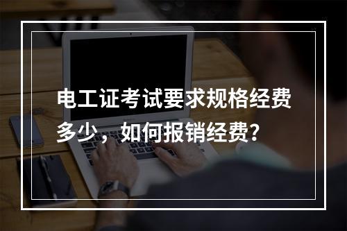 电工证考试要求规格经费多少，如何报销经费？