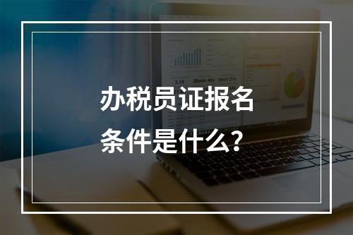 办税员证报名条件是什么？