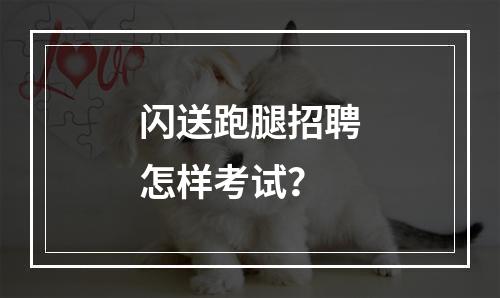 闪送跑腿招聘怎样考试？