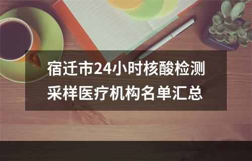 宿迁市24小时核酸检测采样医疗机构名单汇总