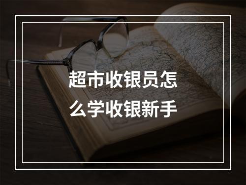 超市收银员怎么学收银新手