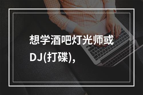 想学酒吧灯光师或DJ(打碟),