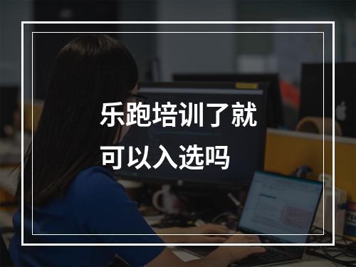 乐跑培训了就可以入选吗