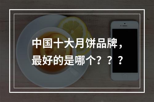 中国十大月饼品牌，最好的是哪个？？？