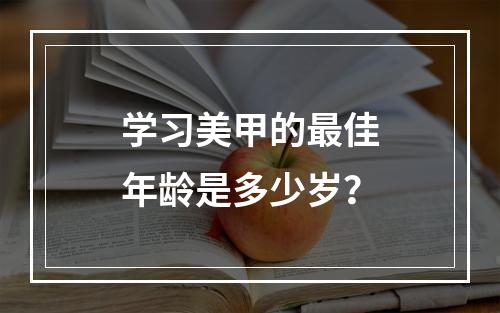 学习美甲的最佳年龄是多少岁？