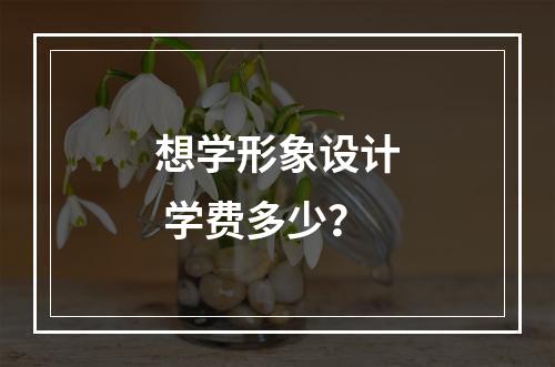 想学形象设计 学费多少？