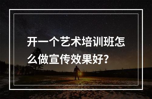 开一个艺术培训班怎么做宣传效果好？