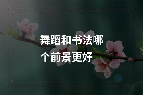 舞蹈和书法哪个前景更好