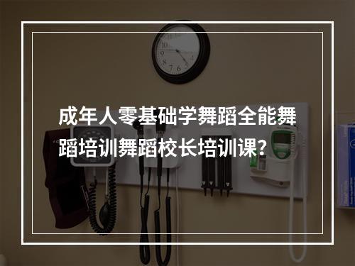 成年人零基础学舞蹈全能舞蹈培训舞蹈校长培训课？