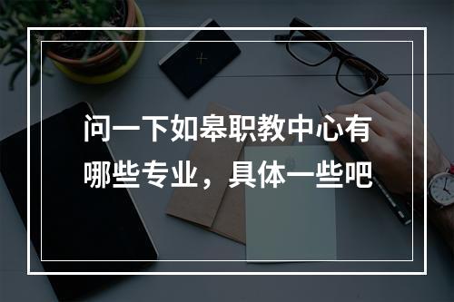 问一下如皋职教中心有哪些专业，具体一些吧