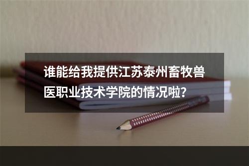 谁能给我提供江苏泰州畜牧兽医职业技术学院的情况啦？