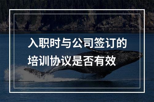 入职时与公司签订的培训协议是否有效