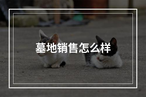 墓地销售怎么样