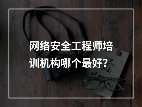 网络安全工程师培训机构哪个最好？